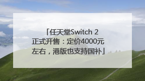 任天堂Switch 2正式开售：定价4000元左右，港版也支持国补